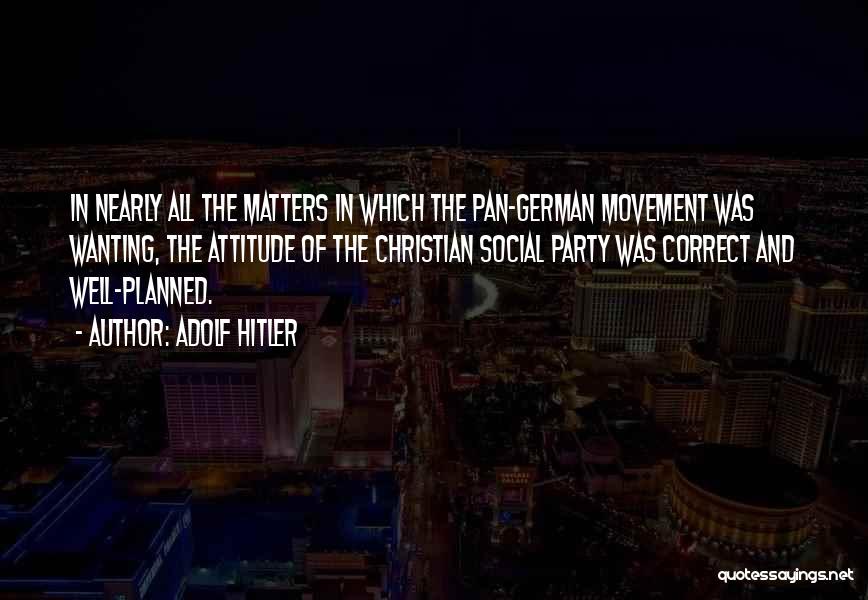 Adolf Hitler Quotes: In Nearly All The Matters In Which The Pan-german Movement Was Wanting, The Attitude Of The Christian Social Party Was