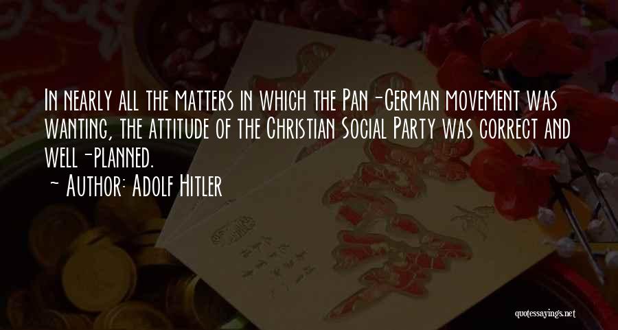 Adolf Hitler Quotes: In Nearly All The Matters In Which The Pan-german Movement Was Wanting, The Attitude Of The Christian Social Party Was