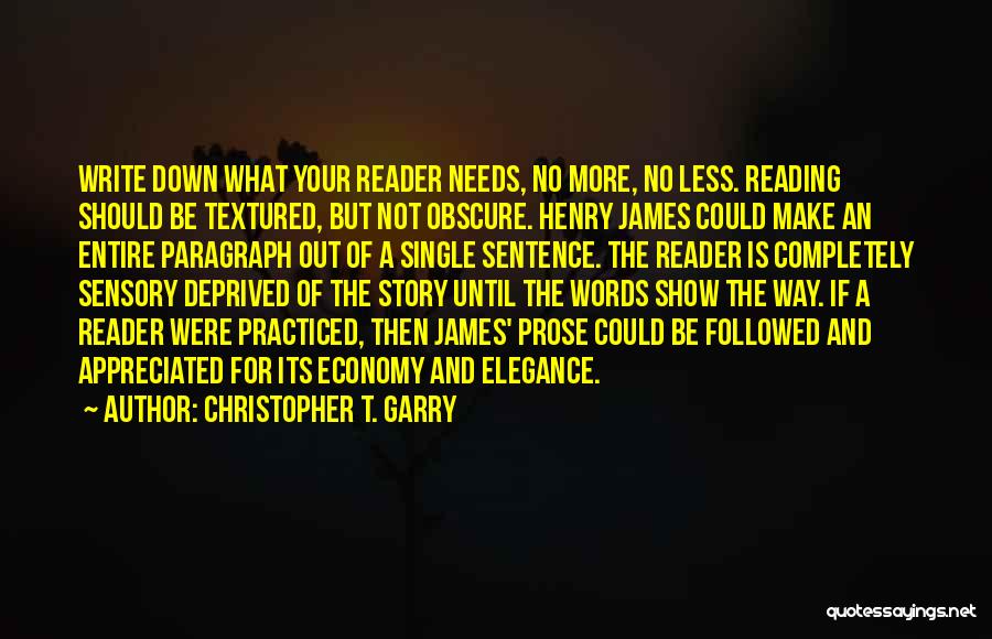 Christopher T. Garry Quotes: Write Down What Your Reader Needs, No More, No Less. Reading Should Be Textured, But Not Obscure. Henry James Could