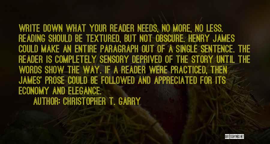 Christopher T. Garry Quotes: Write Down What Your Reader Needs, No More, No Less. Reading Should Be Textured, But Not Obscure. Henry James Could