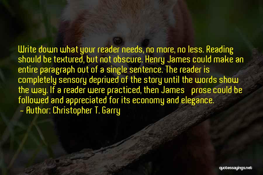 Christopher T. Garry Quotes: Write Down What Your Reader Needs, No More, No Less. Reading Should Be Textured, But Not Obscure. Henry James Could