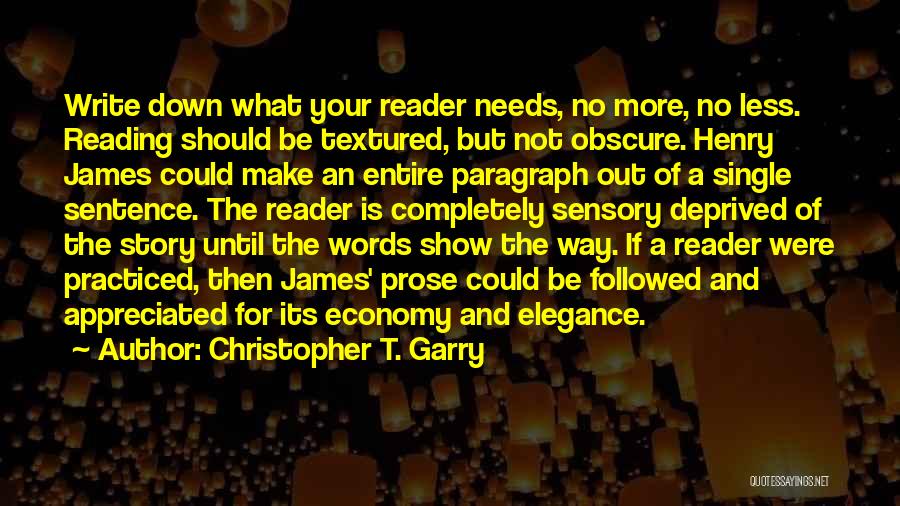 Christopher T. Garry Quotes: Write Down What Your Reader Needs, No More, No Less. Reading Should Be Textured, But Not Obscure. Henry James Could