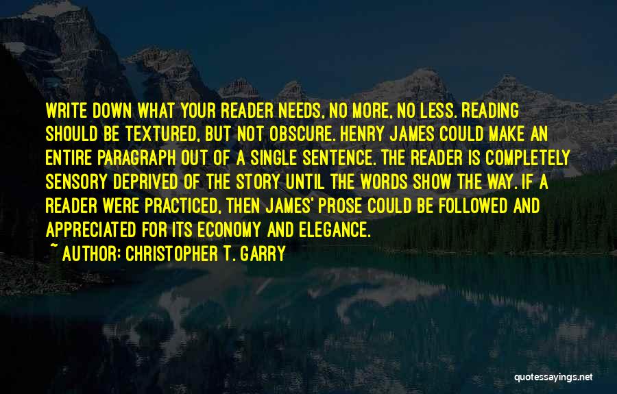 Christopher T. Garry Quotes: Write Down What Your Reader Needs, No More, No Less. Reading Should Be Textured, But Not Obscure. Henry James Could