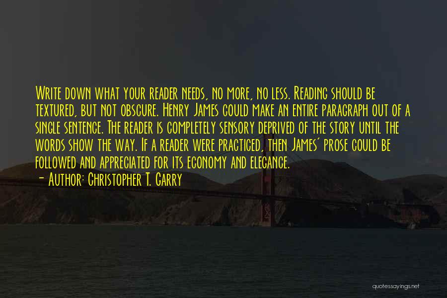 Christopher T. Garry Quotes: Write Down What Your Reader Needs, No More, No Less. Reading Should Be Textured, But Not Obscure. Henry James Could