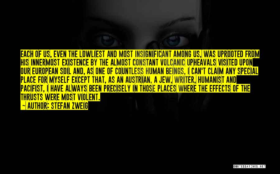 Stefan Zweig Quotes: Each Of Us, Even The Lowliest And Most Insignificant Among Us, Was Uprooted From His Innermost Existence By The Almost