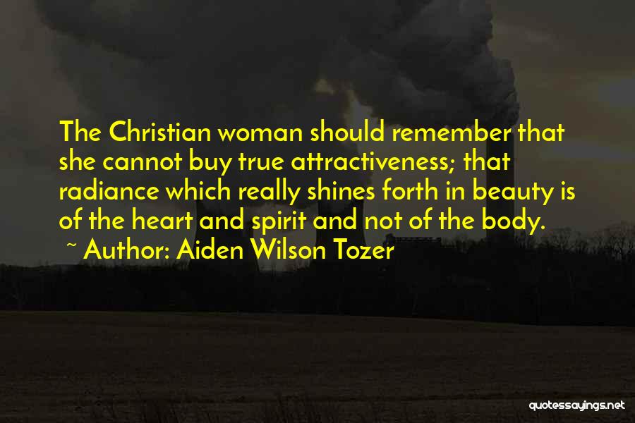 Aiden Wilson Tozer Quotes: The Christian Woman Should Remember That She Cannot Buy True Attractiveness; That Radiance Which Really Shines Forth In Beauty Is