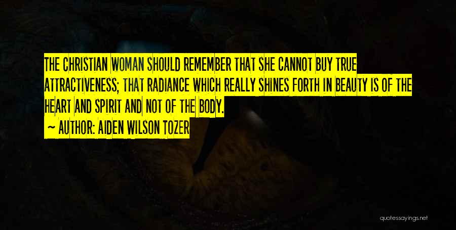 Aiden Wilson Tozer Quotes: The Christian Woman Should Remember That She Cannot Buy True Attractiveness; That Radiance Which Really Shines Forth In Beauty Is