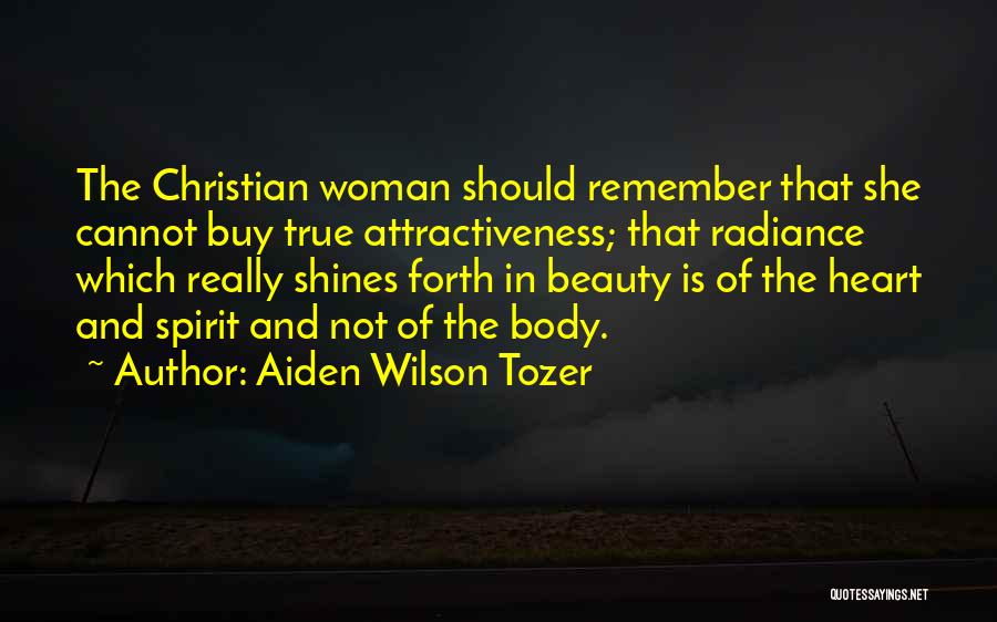 Aiden Wilson Tozer Quotes: The Christian Woman Should Remember That She Cannot Buy True Attractiveness; That Radiance Which Really Shines Forth In Beauty Is