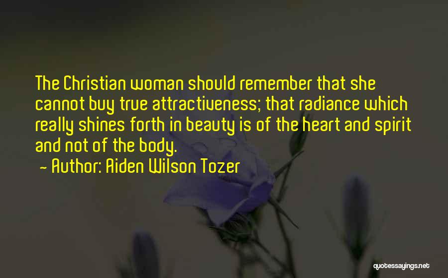 Aiden Wilson Tozer Quotes: The Christian Woman Should Remember That She Cannot Buy True Attractiveness; That Radiance Which Really Shines Forth In Beauty Is