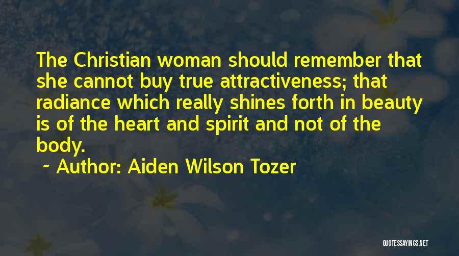 Aiden Wilson Tozer Quotes: The Christian Woman Should Remember That She Cannot Buy True Attractiveness; That Radiance Which Really Shines Forth In Beauty Is