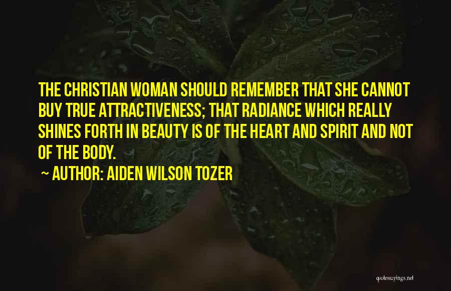 Aiden Wilson Tozer Quotes: The Christian Woman Should Remember That She Cannot Buy True Attractiveness; That Radiance Which Really Shines Forth In Beauty Is