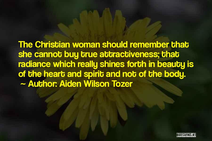 Aiden Wilson Tozer Quotes: The Christian Woman Should Remember That She Cannot Buy True Attractiveness; That Radiance Which Really Shines Forth In Beauty Is