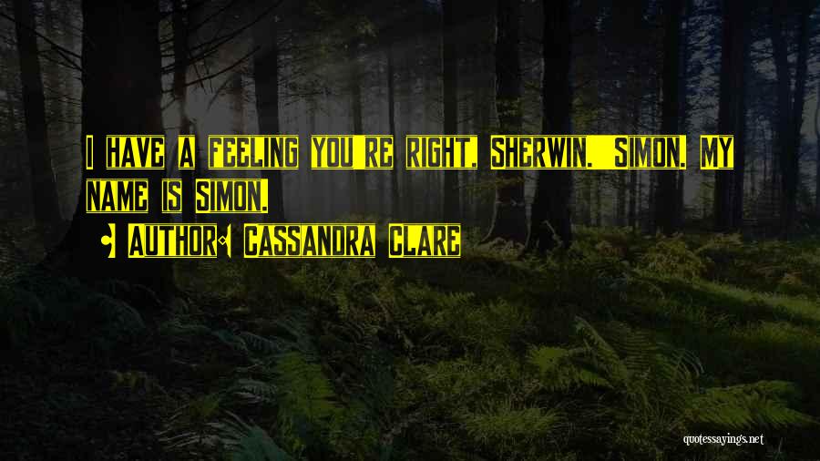Cassandra Clare Quotes: I Have A Feeling You're Right, Sherwin.''simon. My Name Is Simon.