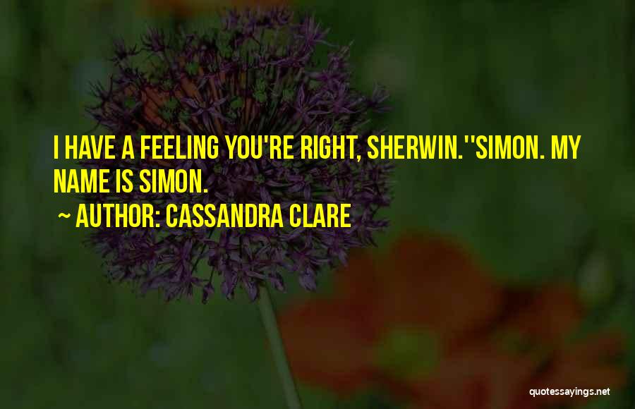 Cassandra Clare Quotes: I Have A Feeling You're Right, Sherwin.''simon. My Name Is Simon.