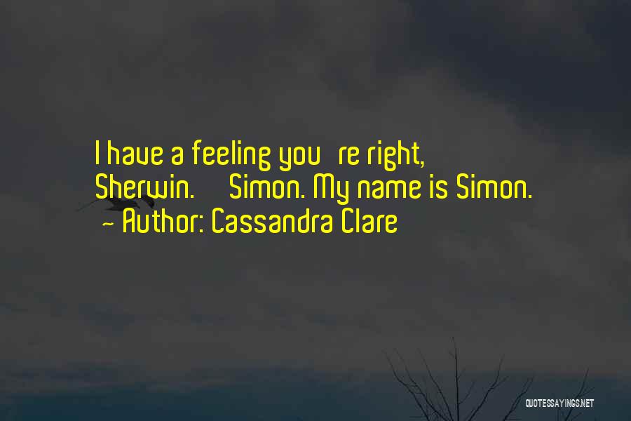 Cassandra Clare Quotes: I Have A Feeling You're Right, Sherwin.''simon. My Name Is Simon.
