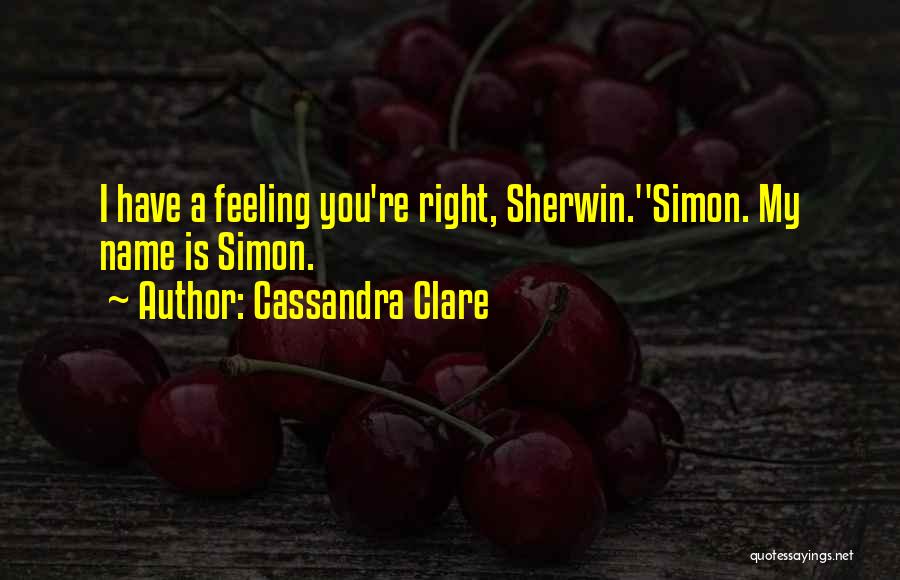 Cassandra Clare Quotes: I Have A Feeling You're Right, Sherwin.''simon. My Name Is Simon.