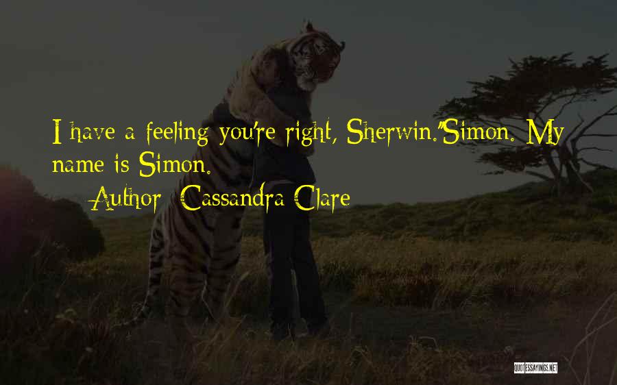 Cassandra Clare Quotes: I Have A Feeling You're Right, Sherwin.''simon. My Name Is Simon.