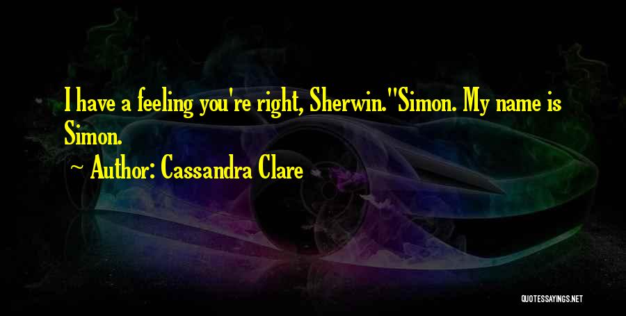 Cassandra Clare Quotes: I Have A Feeling You're Right, Sherwin.''simon. My Name Is Simon.