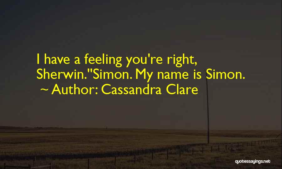 Cassandra Clare Quotes: I Have A Feeling You're Right, Sherwin.''simon. My Name Is Simon.