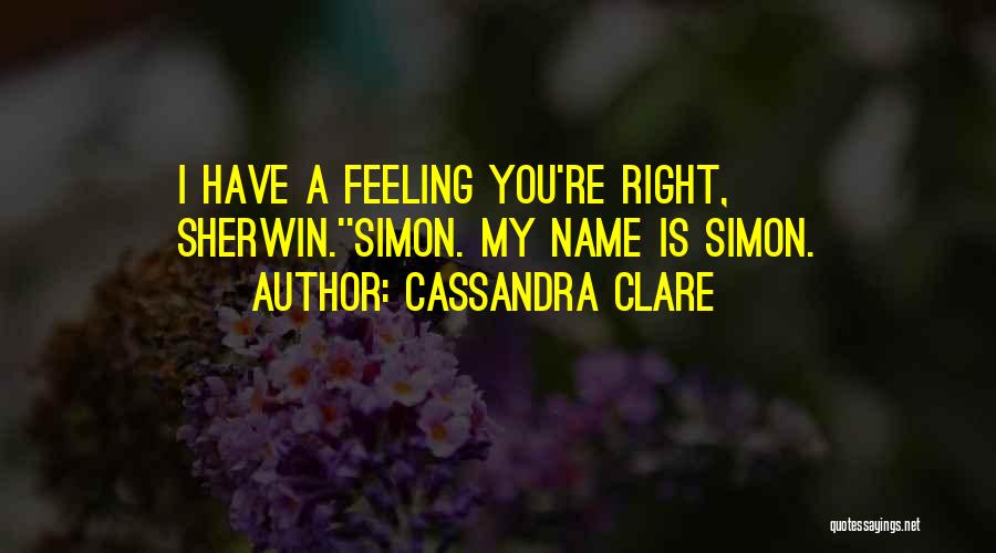Cassandra Clare Quotes: I Have A Feeling You're Right, Sherwin.''simon. My Name Is Simon.