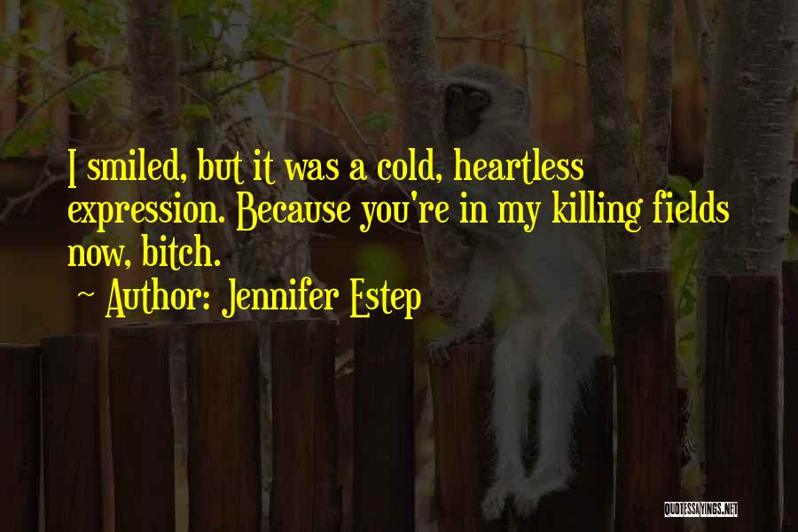 Jennifer Estep Quotes: I Smiled, But It Was A Cold, Heartless Expression. Because You're In My Killing Fields Now, Bitch.