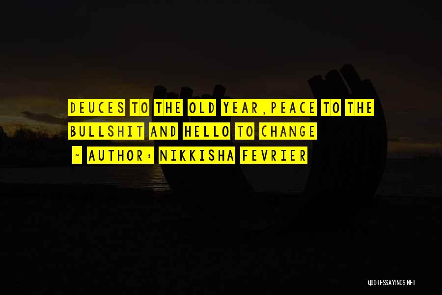Nikkisha Fevrier Quotes: Deuces To The Old Year,peace To The Bullshit And Hello To Change
