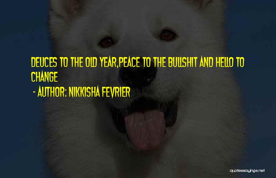 Nikkisha Fevrier Quotes: Deuces To The Old Year,peace To The Bullshit And Hello To Change