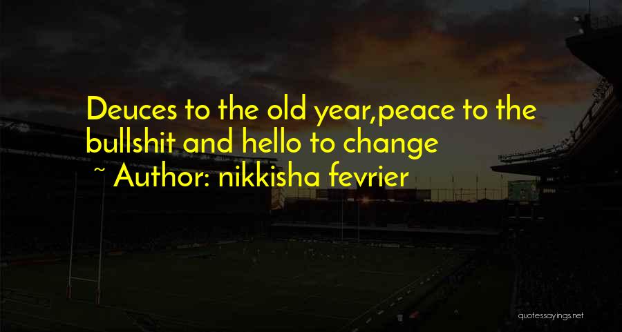 Nikkisha Fevrier Quotes: Deuces To The Old Year,peace To The Bullshit And Hello To Change