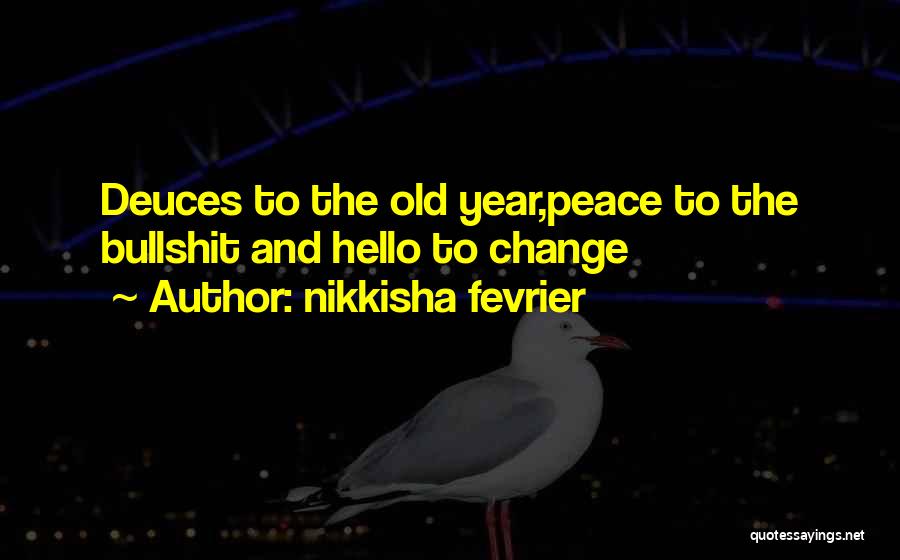 Nikkisha Fevrier Quotes: Deuces To The Old Year,peace To The Bullshit And Hello To Change