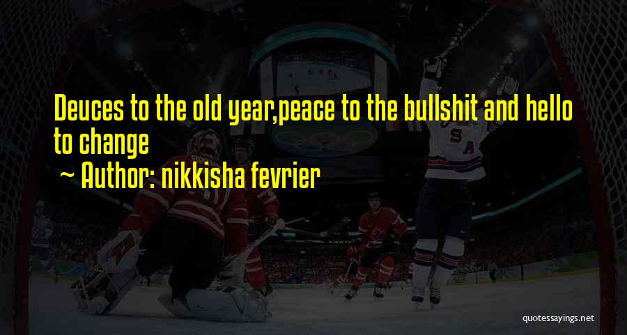 Nikkisha Fevrier Quotes: Deuces To The Old Year,peace To The Bullshit And Hello To Change