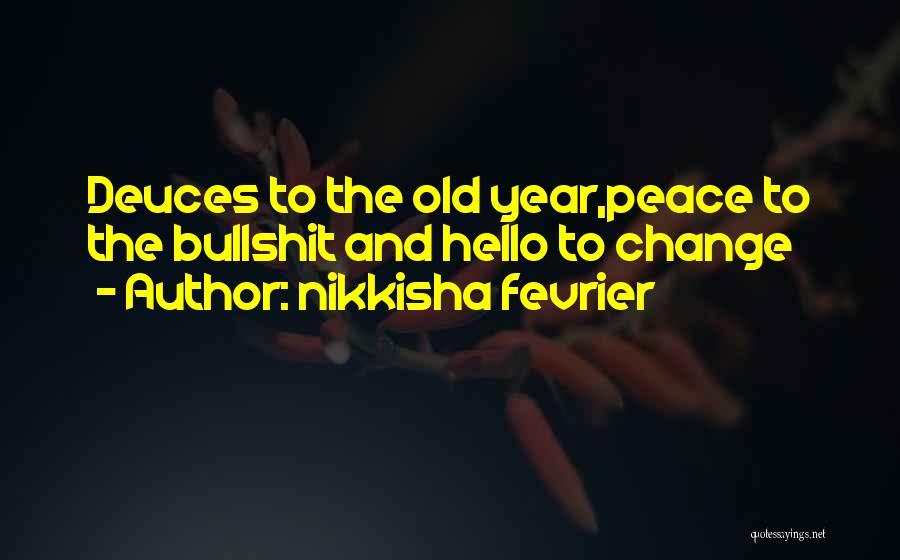 Nikkisha Fevrier Quotes: Deuces To The Old Year,peace To The Bullshit And Hello To Change
