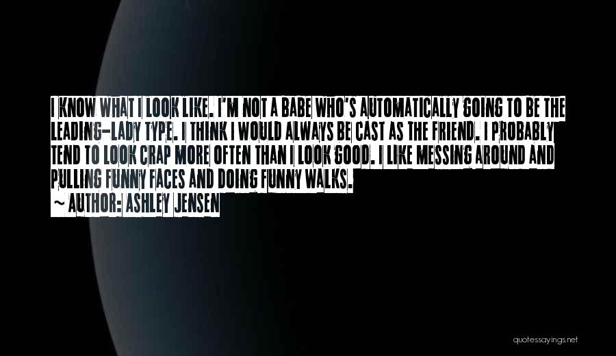 Ashley Jensen Quotes: I Know What I Look Like. I'm Not A Babe Who's Automatically Going To Be The Leading-lady Type. I Think