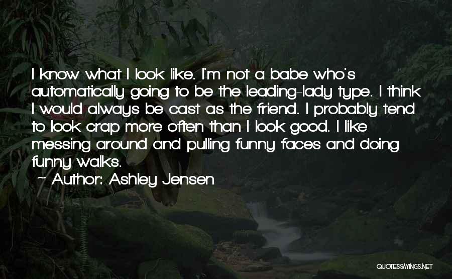 Ashley Jensen Quotes: I Know What I Look Like. I'm Not A Babe Who's Automatically Going To Be The Leading-lady Type. I Think