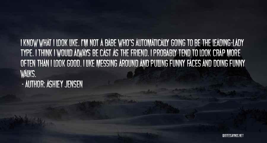 Ashley Jensen Quotes: I Know What I Look Like. I'm Not A Babe Who's Automatically Going To Be The Leading-lady Type. I Think