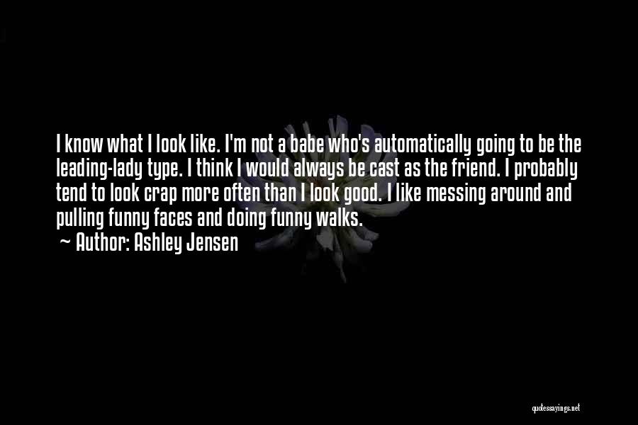 Ashley Jensen Quotes: I Know What I Look Like. I'm Not A Babe Who's Automatically Going To Be The Leading-lady Type. I Think