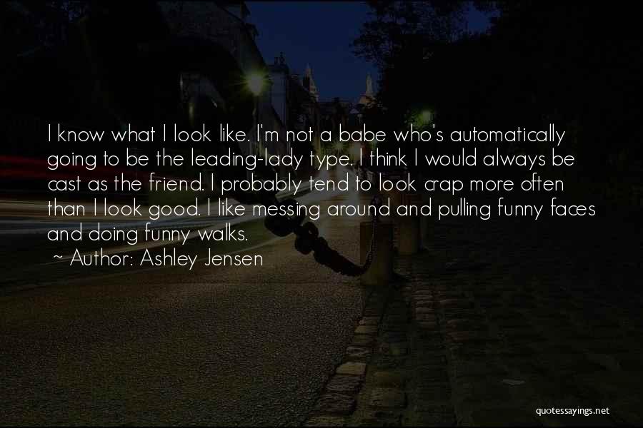 Ashley Jensen Quotes: I Know What I Look Like. I'm Not A Babe Who's Automatically Going To Be The Leading-lady Type. I Think