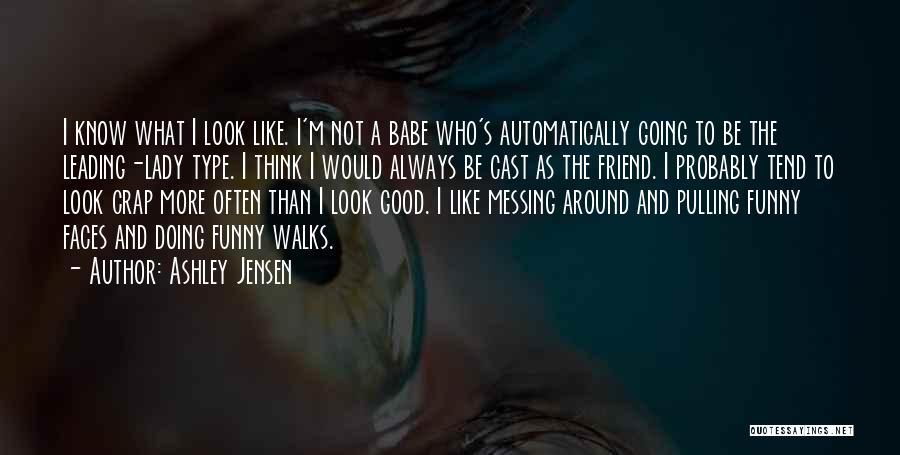 Ashley Jensen Quotes: I Know What I Look Like. I'm Not A Babe Who's Automatically Going To Be The Leading-lady Type. I Think