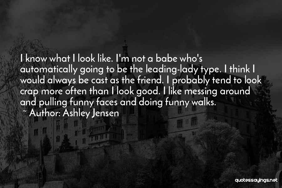 Ashley Jensen Quotes: I Know What I Look Like. I'm Not A Babe Who's Automatically Going To Be The Leading-lady Type. I Think