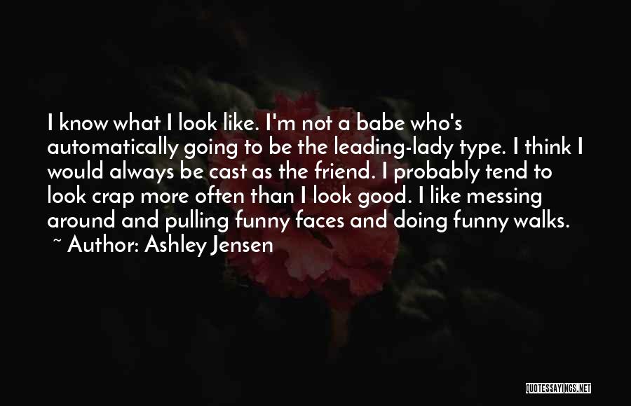 Ashley Jensen Quotes: I Know What I Look Like. I'm Not A Babe Who's Automatically Going To Be The Leading-lady Type. I Think