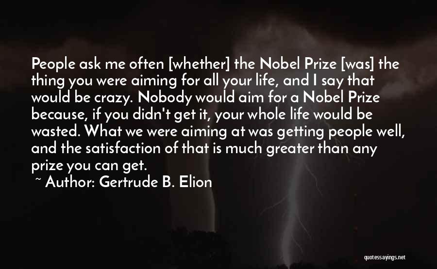 Gertrude B. Elion Quotes: People Ask Me Often [whether] The Nobel Prize [was] The Thing You Were Aiming For All Your Life, And I