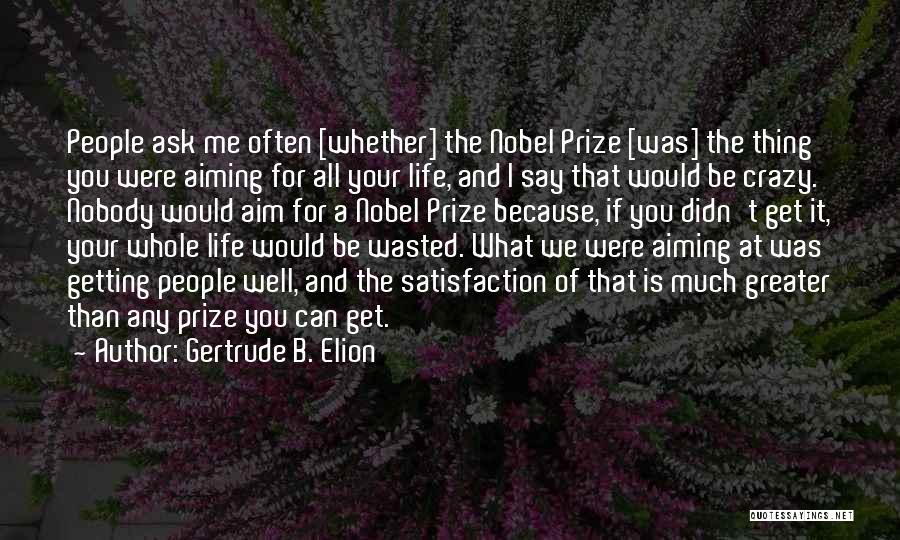 Gertrude B. Elion Quotes: People Ask Me Often [whether] The Nobel Prize [was] The Thing You Were Aiming For All Your Life, And I