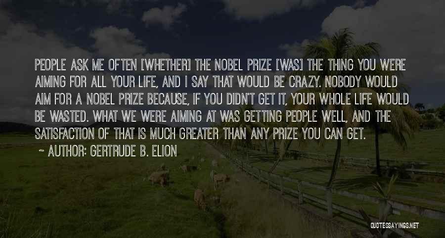 Gertrude B. Elion Quotes: People Ask Me Often [whether] The Nobel Prize [was] The Thing You Were Aiming For All Your Life, And I