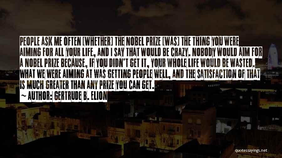 Gertrude B. Elion Quotes: People Ask Me Often [whether] The Nobel Prize [was] The Thing You Were Aiming For All Your Life, And I