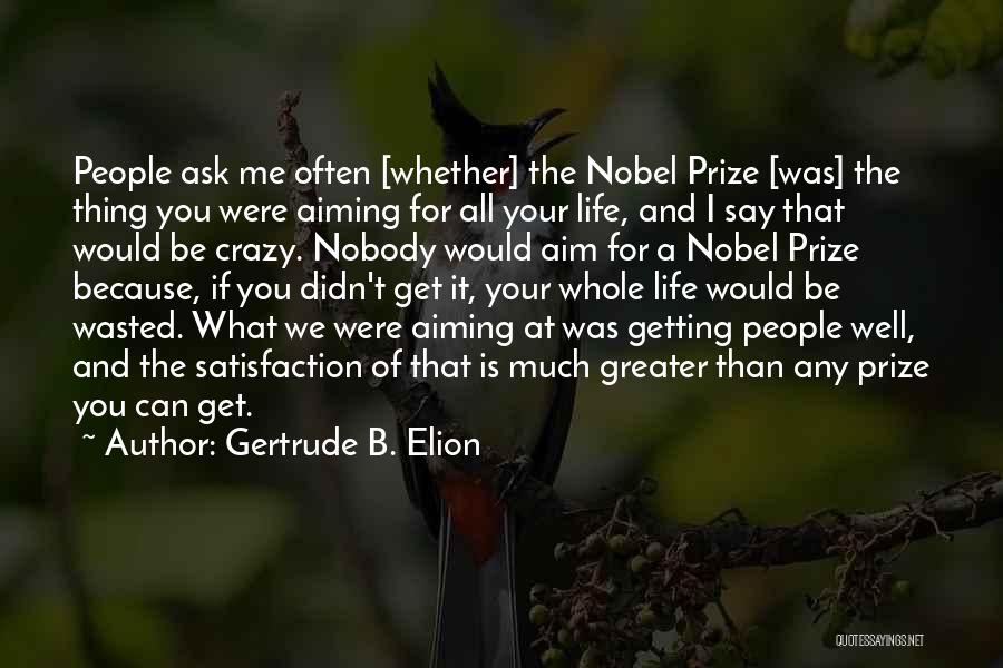 Gertrude B. Elion Quotes: People Ask Me Often [whether] The Nobel Prize [was] The Thing You Were Aiming For All Your Life, And I