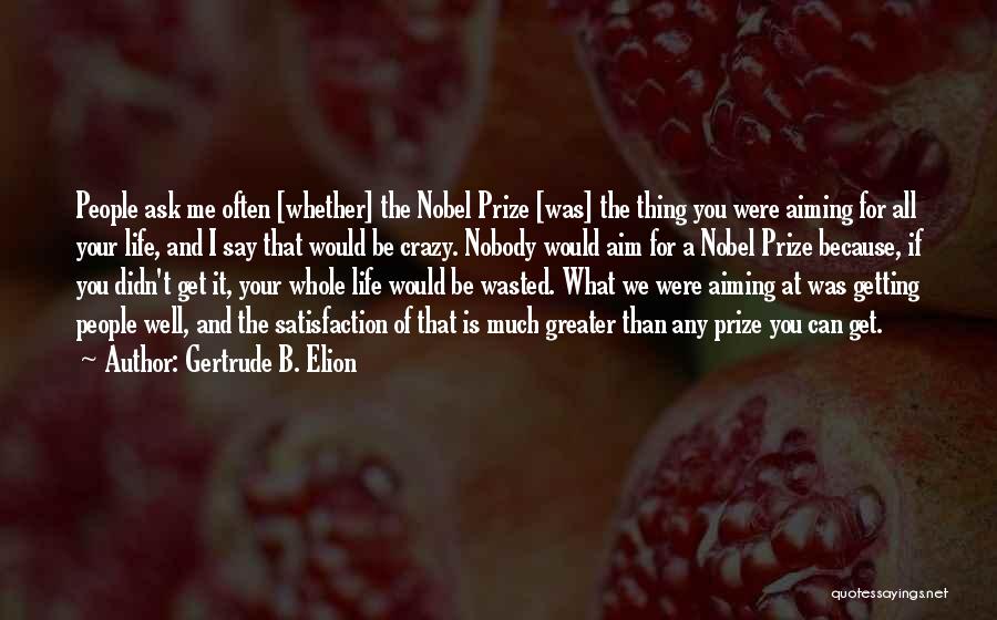 Gertrude B. Elion Quotes: People Ask Me Often [whether] The Nobel Prize [was] The Thing You Were Aiming For All Your Life, And I