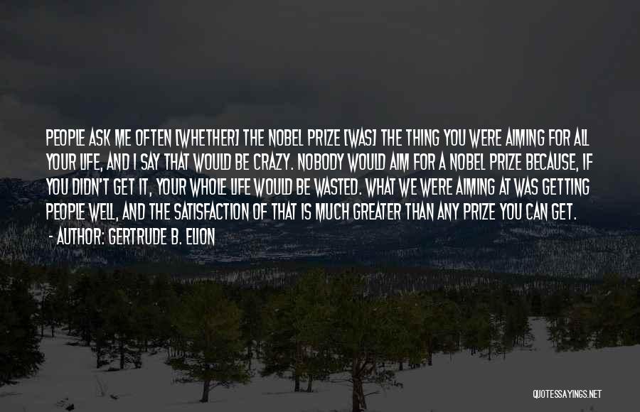 Gertrude B. Elion Quotes: People Ask Me Often [whether] The Nobel Prize [was] The Thing You Were Aiming For All Your Life, And I