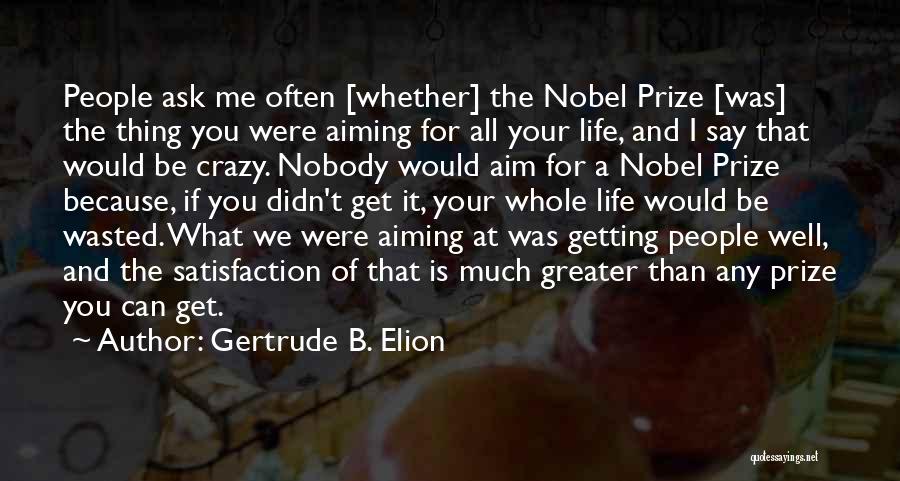 Gertrude B. Elion Quotes: People Ask Me Often [whether] The Nobel Prize [was] The Thing You Were Aiming For All Your Life, And I