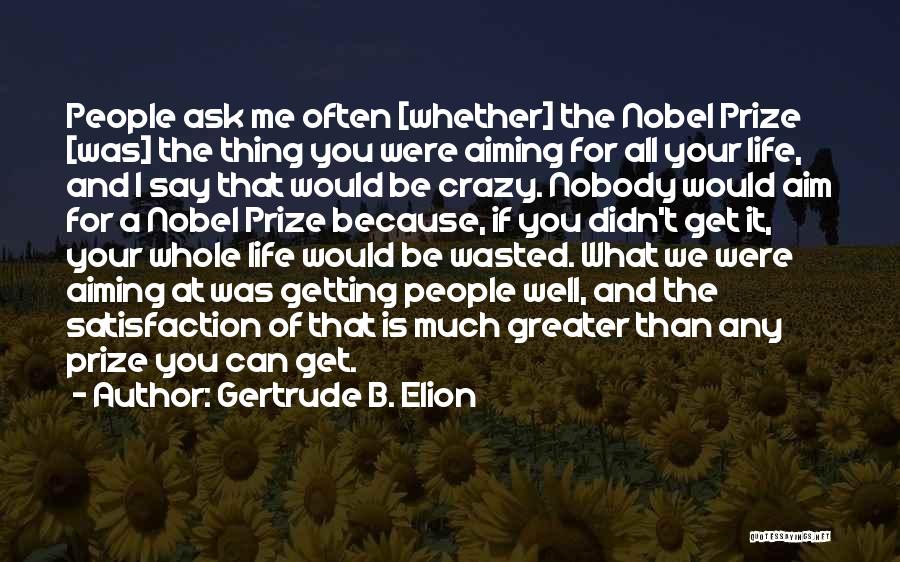 Gertrude B. Elion Quotes: People Ask Me Often [whether] The Nobel Prize [was] The Thing You Were Aiming For All Your Life, And I