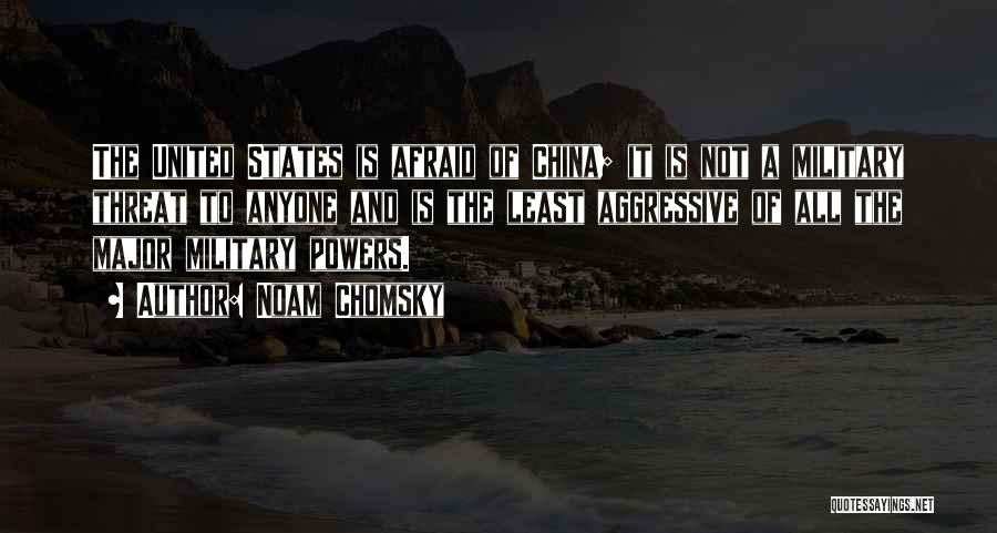 Noam Chomsky Quotes: The United States Is Afraid Of China; It Is Not A Military Threat To Anyone And Is The Least Aggressive