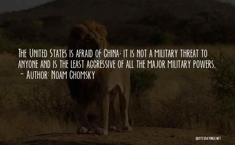 Noam Chomsky Quotes: The United States Is Afraid Of China; It Is Not A Military Threat To Anyone And Is The Least Aggressive